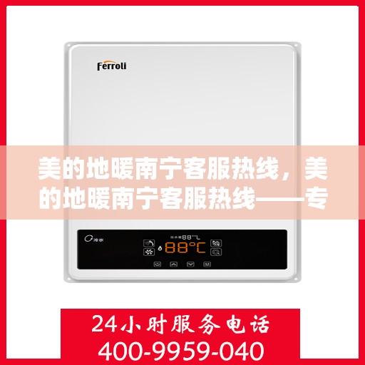 美的地暖南宁客服热线，美的地暖南宁客服热线——专业解答，温暖您的生活
