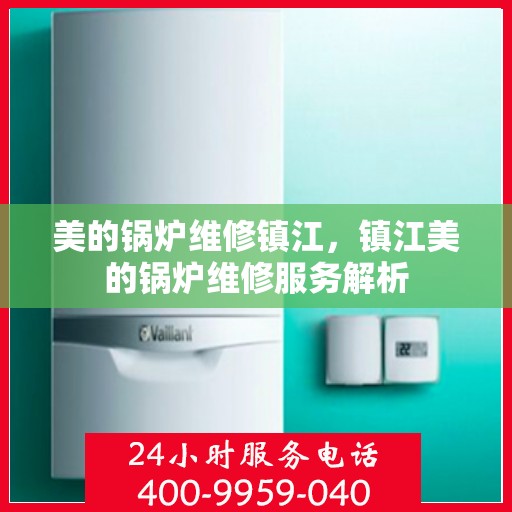 美的锅炉维修镇江，镇江美的锅炉维修服务解析