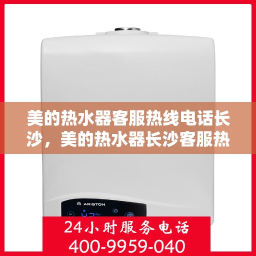 美的热水器客服热线电话长沙，美的热水器长沙客服热线电话，专业售后与技术支持