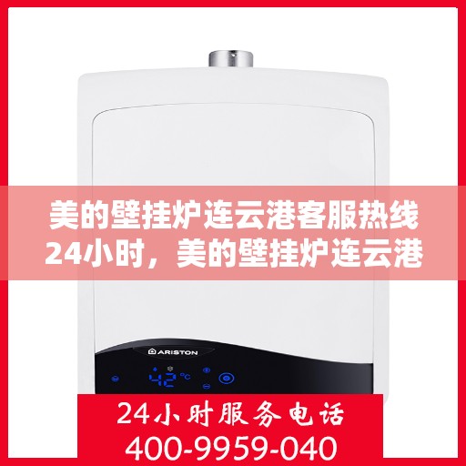 美的壁挂炉连云港客服热线24小时，美的壁挂炉连云港全天候客服热线，温暖服务不打烊