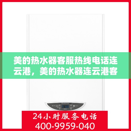 美的热水器客服热线电话连云港，美的热水器连云港客服热线电话，专业解答与贴心服务