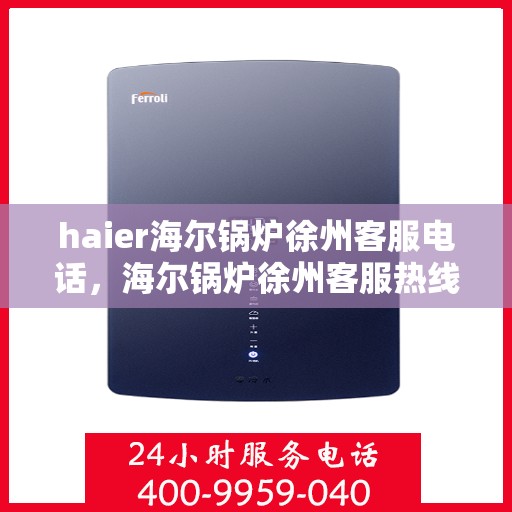 haier海尔锅炉徐州客服电话，海尔锅炉徐州客服热线，专业解答与售后无忧服务