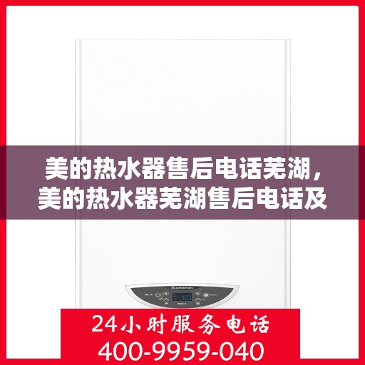 美的热水器售后电话芜湖，美的热水器芜湖售后电话及服务一览