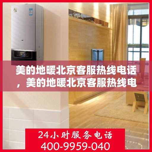 美的地暖北京客服热线电话，美的地暖北京客服热线电话——专业解答，温暖您的生活