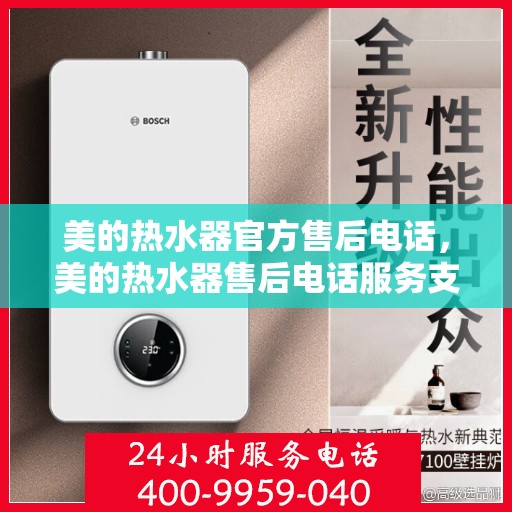 美的热水器官方售后电话，美的热水器售后电话服务支持及解决方案