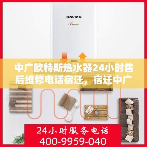 中广欧特斯热水器24小时售后维修电话宿迁，宿迁中广欧特斯热水器全天候售后维修服务热线公布