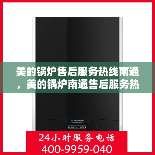 美的锅炉售后服务热线南通，美的锅炉南通售后服务热线，专业维修，贴心保障