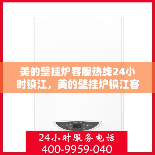 美的壁挂炉客服热线24小时镇江，美的壁挂炉镇江客服热线全天候服务，温暖您的生活