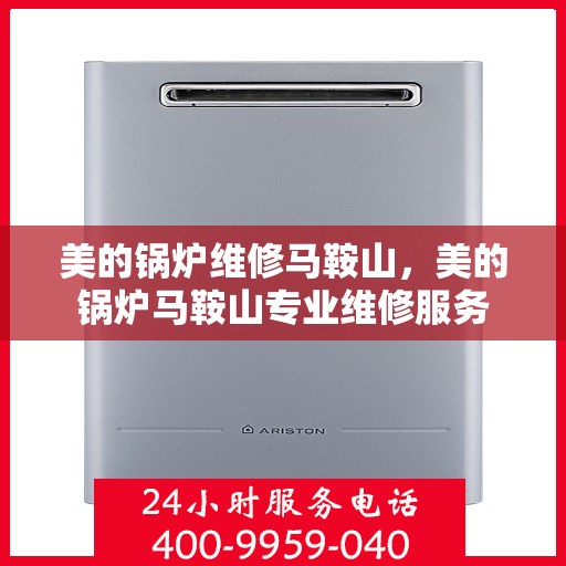 美的锅炉维修马鞍山，美的锅炉马鞍山专业维修服务