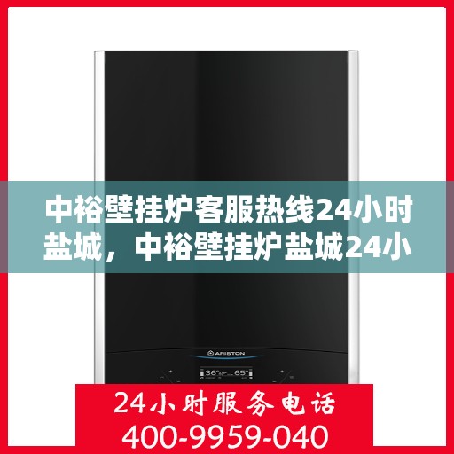 中裕壁挂炉客服热线24小时盐城，中裕壁挂炉盐城24小时客服热线全面服务