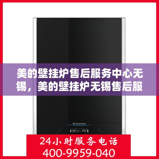 美的壁挂炉售后服务中心无锡，美的壁挂炉无锡售后服务中心，专业维修，贴心服务