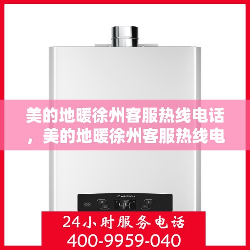 美的地暖徐州客服热线电话，美的地暖徐州客服热线电话——专业地暖服务，温暖您的生活