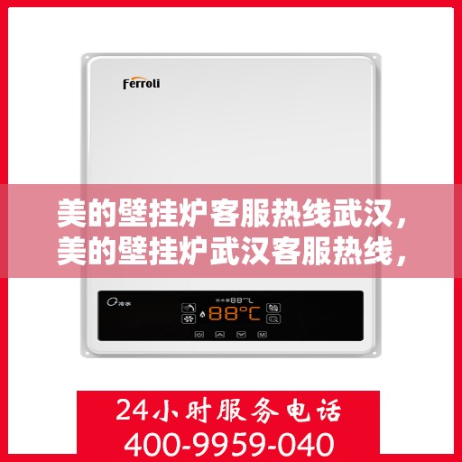 美的壁挂炉客服热线武汉，美的壁挂炉武汉客服热线，专业解答，温暖您的家。