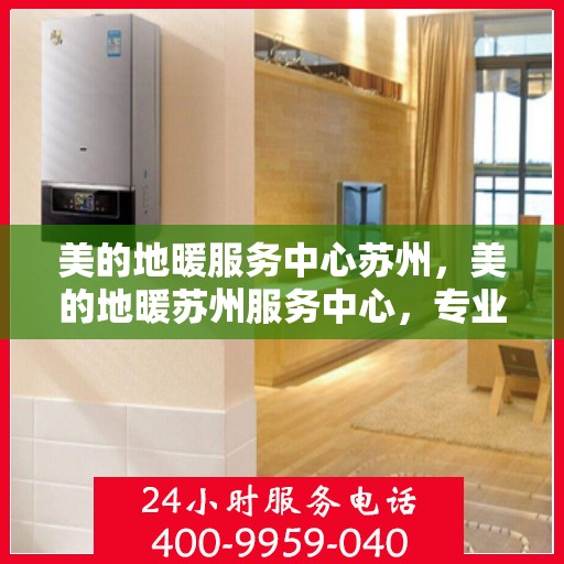 美的地暖服务中心苏州，美的地暖苏州服务中心，专业温暖您的家园