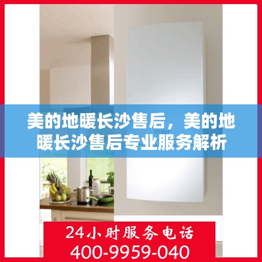 美的地暖长沙售后，美的地暖长沙售后专业服务解析