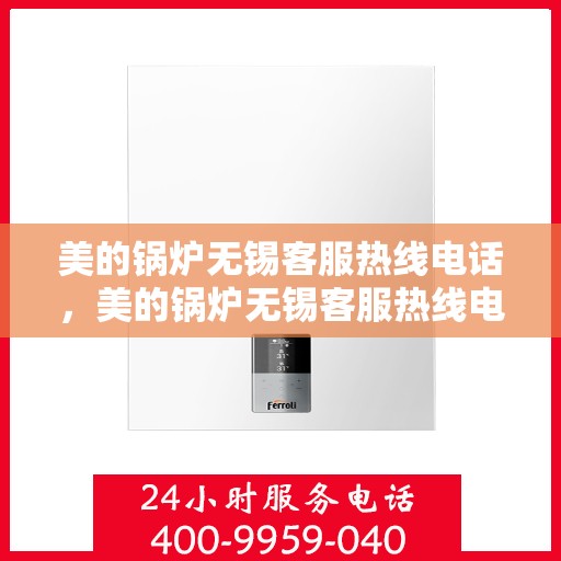 美的锅炉无锡客服热线电话，美的锅炉无锡客服热线电话——专业解答，贴心服务