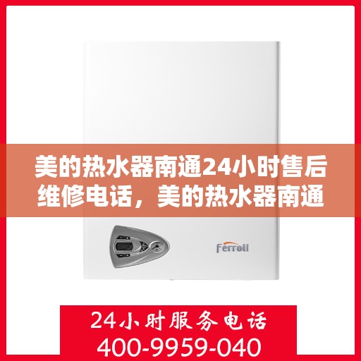 美的热水器南通24小时售后维修电话，美的热水器南通全天候售后维修服务热线，专业快速响应！