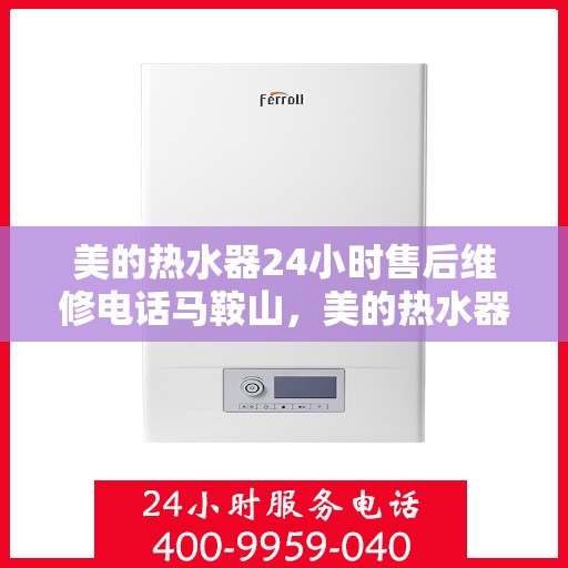 美的热水器24小时售后维修电话马鞍山，美的热水器马鞍山售后维修电话全天候服务热线揭秘