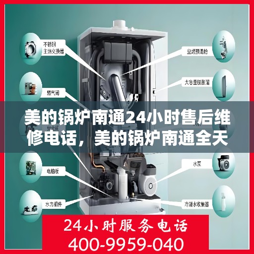 美的锅炉南通24小时售后维修电话，美的锅炉南通全天候售后维修热线公布