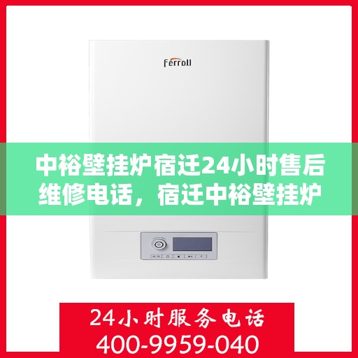 中裕壁挂炉宿迁24小时售后维修电话，宿迁中裕壁挂炉全天候售后维修服务热线