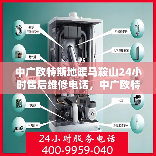 中广欧特斯地暖马鞍山24小时售后维修电话，中广欧特斯地暖马鞍山全天候售后维修服务热线
