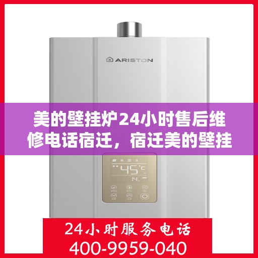 美的壁挂炉24小时售后维修电话宿迁，宿迁美的壁挂炉全天候售后维修服务热线