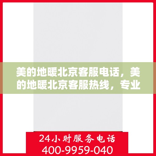 美的地暖北京客服电话，美的地暖北京客服热线，专业解答，温暖您的每一个冬季。