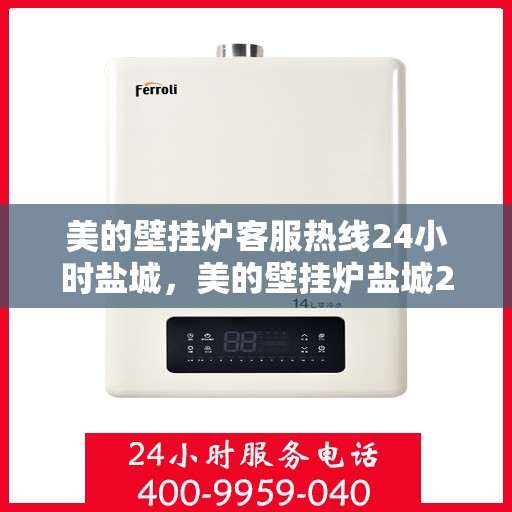 美的壁挂炉客服热线24小时盐城，美的壁挂炉盐城24小时客服热线全面服务