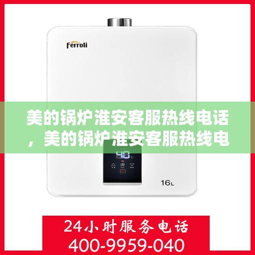 美的锅炉淮安客服热线电话，美的锅炉淮安客服热线电话——专业服务的连接桥梁