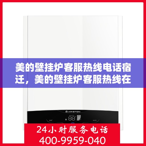 美的壁挂炉客服热线电话宿迁，美的壁挂炉客服热线在宿迁，专业团队为您解答疑问，温暖您的生活