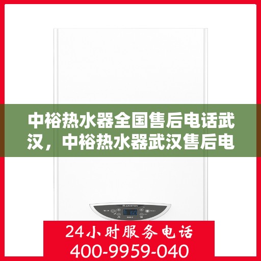 中裕热水器全国售后电话武汉，中裕热水器武汉售后电话及全国售后服务解析