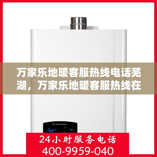 万家乐地暖客服热线电话芜湖，万家乐地暖客服热线在芜湖，专业服务，温暖您的每一刻