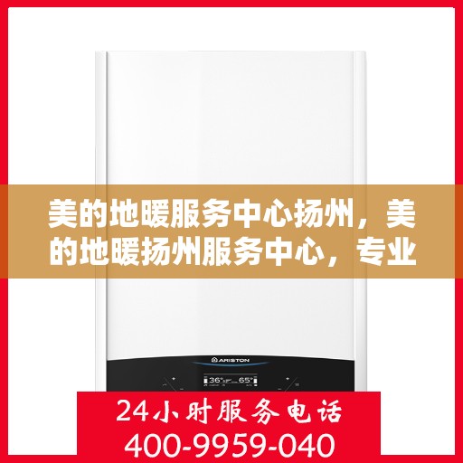 美的地暖服务中心扬州，美的地暖扬州服务中心，专业温暖您的生活