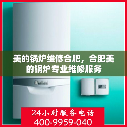 美的锅炉维修合肥，合肥美的锅炉专业维修服务