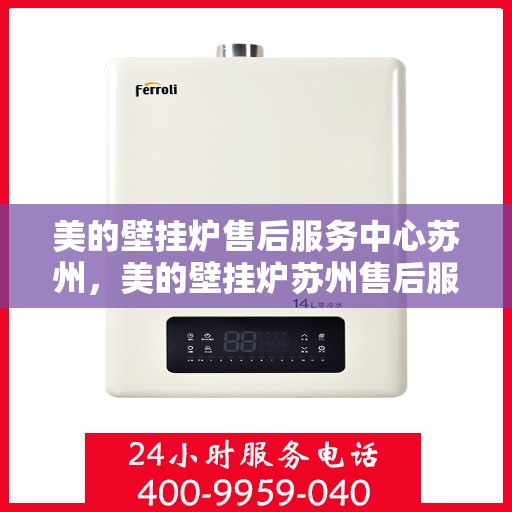 美的壁挂炉售后服务中心苏州，美的壁挂炉苏州售后服务中心，专业维修，贴心服务