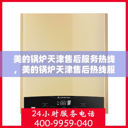 美的锅炉天津售后服务热线，美的锅炉天津售后热线服务，专业解决您的锅炉问题！