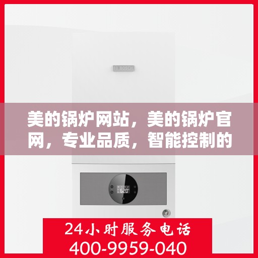 美的锅炉网站，美的锅炉官网，专业品质，智能控制的热能先锋