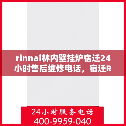 rinnai林内壁挂炉宿迁24小时售后维修电话，宿迁Rinnai林内壁挂炉全天候售后维修服务热线公布