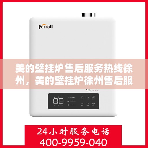 美的壁挂炉售后服务热线徐州，美的壁挂炉徐州售后服务热线，专业贴心保障您的温暖生活