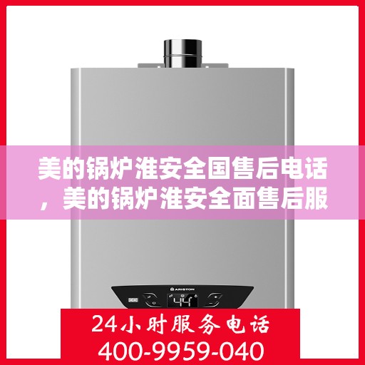 美的锅炉淮安全国售后电话，美的锅炉淮安全面售后服务热线电话公布