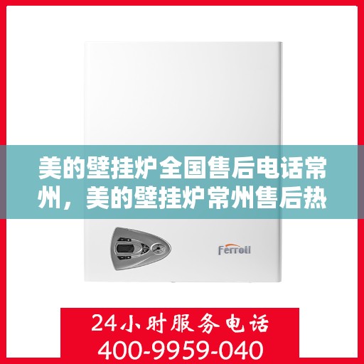 美的壁挂炉全国售后电话常州，美的壁挂炉常州售后热线，专业维修服务团队为您解答！