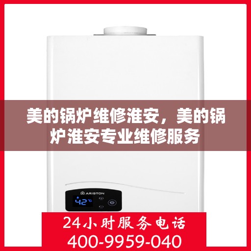美的锅炉维修淮安，美的锅炉淮安专业维修服务