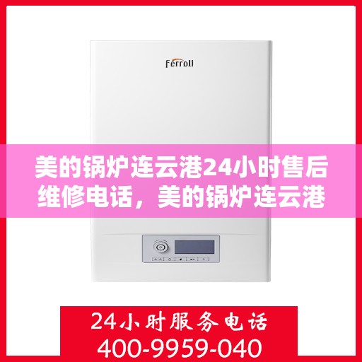 美的锅炉连云港24小时售后维修电话，美的锅炉连云港全天候售后维修热线