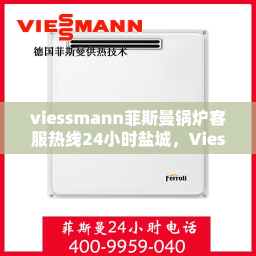 viessmann菲斯曼锅炉客服热线24小时盐城，Viessmann菲斯曼锅炉盐城24小时客服热线全面服务