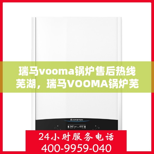 瑞马vooma锅炉售后热线芜湖，瑞马VOOMA锅炉芜湖售后热线专业服务