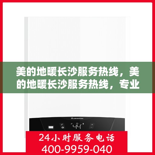 美的地暖长沙服务热线，美的地暖长沙服务热线，专业温暖，一触即达