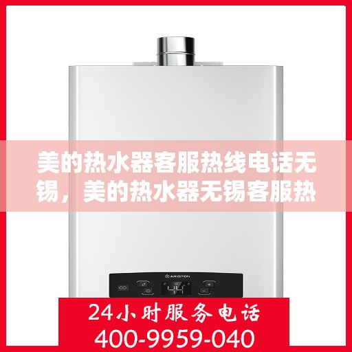 美的热水器客服热线电话无锡，美的热水器无锡客服热线电话，专业售后与技术支持团队为您服务
