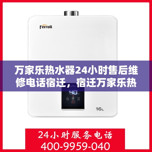 万家乐热水器24小时售后维修电话宿迁，宿迁万家乐热水器全天候售后维修服务热线公布！
