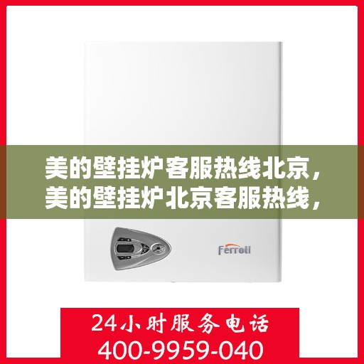 美的壁挂炉客服热线北京，美的壁挂炉北京客服热线，专业解答，温暖您的家