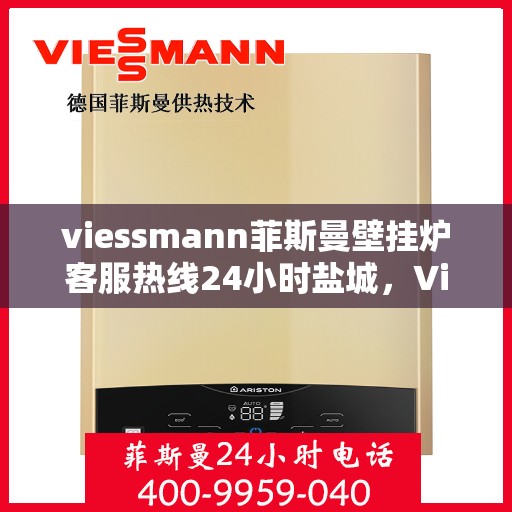 viessmann菲斯曼壁挂炉客服热线24小时盐城，Viessmann菲斯曼壁挂炉盐城24小时客服热线全面服务
